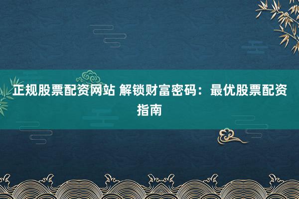 正规股票配资网站 解锁财富密码：最优股票配资指南