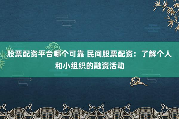 股票配资平台哪个可靠 民间股票配资：了解个人和小组织的融资活动